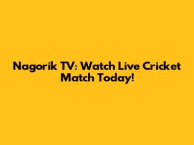 Nagorik TV: Watch Live Cricket Match Today!
