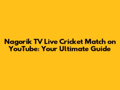 Nagorik TV Live Cricket Match on YouTube: Your Ultimate Guide