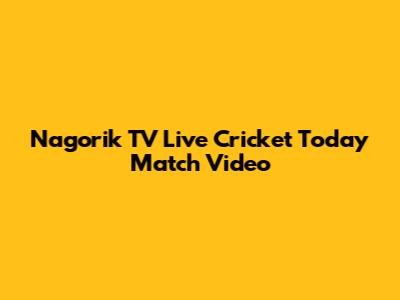 Nagorik TV Live Cricket Today Match Video