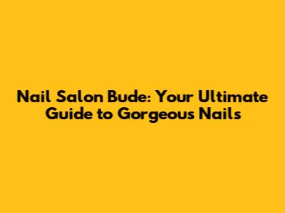 Nail Salon Bude: Your Ultimate Guide to Gorgeous Nails