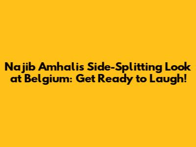 Najib Amhali's Side-Splitting Look at Belgium: Get Ready to Laugh!