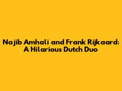Najib Amhali and Frank Rijkaard: A Hilarious Dutch Duo