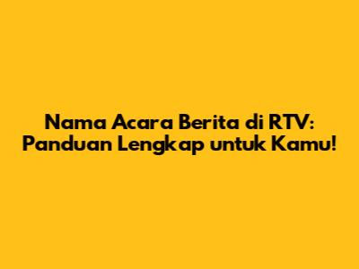 Nama Acara Berita di RTV: Panduan Lengkap untuk Kamu!