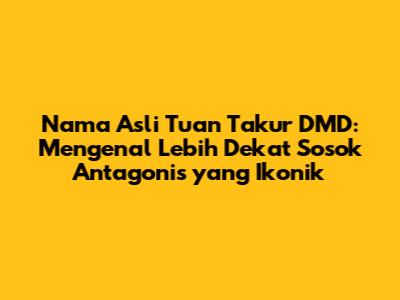 Nama Asli Tuan Takur DMD: Mengenal Lebih Dekat Sosok Antagonis yang Ikonik