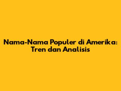 Nama-Nama Populer di Amerika: Tren dan Analisis