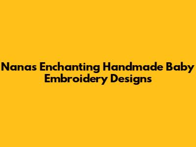 Nana's Enchanting Handmade Baby Embroidery Designs