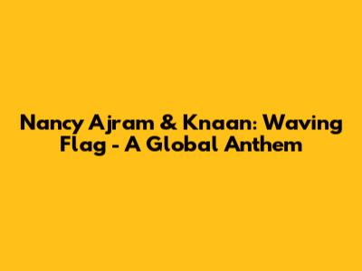 Nancy Ajram & K'naan: Waving Flag - A Global Anthem