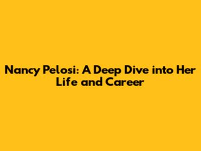 Nancy Pelosi: A Deep Dive into Her Life and Career