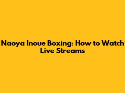 Naoya Inoue Boxing: How to Watch Live Streams
