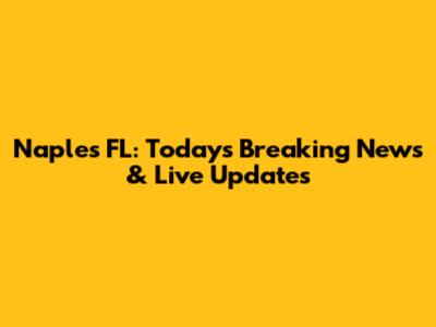 Naples FL: Today's Breaking News & Live Updates