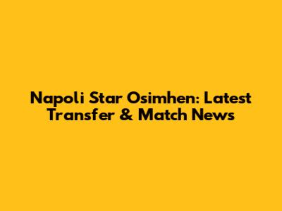 Napoli Star Osimhen: Latest Transfer & Match News