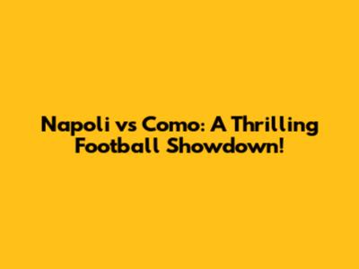 Napoli vs Como: A Thrilling Football Showdown!