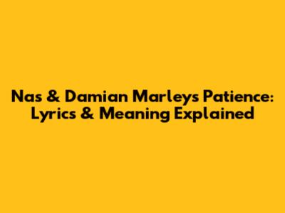 Nas & Damian Marley's 'Patience': Lyrics & Meaning Explained