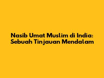 Nasib Umat Muslim di India: Sebuah Tinjauan Mendalam