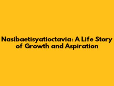 Nasibaetisyatioctavia: A Life Story of Growth and Aspiration