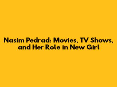 Nasim Pedrad: Movies, TV Shows, and Her Role in New Girl