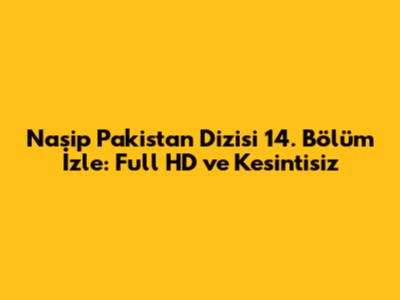 Nasip Pakistan Dizisi 14. Bölüm İzle: Full HD ve Kesintisiz