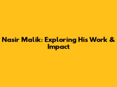 Nasir Malik: Exploring His Work & Impact