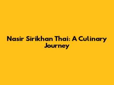 Nasir Sirikhan Thai: A Culinary Journey