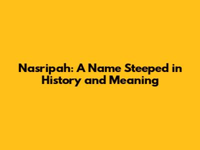 Nasripah: A Name Steeped in History and Meaning