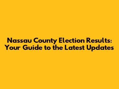 Nassau County Election Results: Your Guide to the Latest Updates