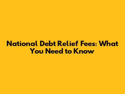 National Debt Relief Fees: What You Need to Know