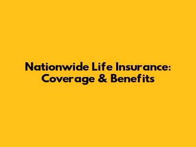 Nationwide Life Insurance: Coverage & Benefits