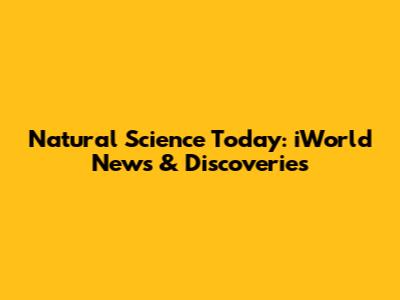 Natural Science Today: iWorld News & Discoveries