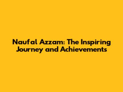 Naufal Azzam: The Inspiring Journey and Achievements