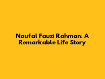 Naufal Fauzi Rahman: A Remarkable Life Story