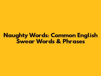 Naughty Words: Common English Swear Words & Phrases