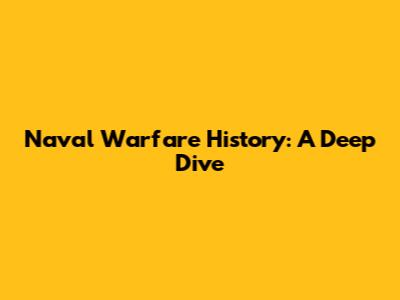 Naval Warfare History: A Deep Dive