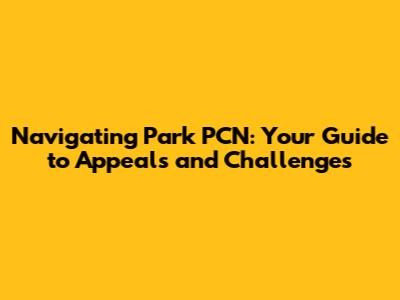 Navigating Park PCN: Your Guide to Appeals and Challenges