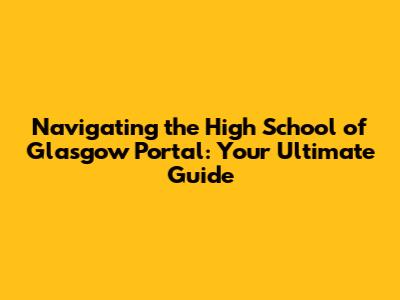 Navigating the High School of Glasgow Portal: Your Ultimate Guide