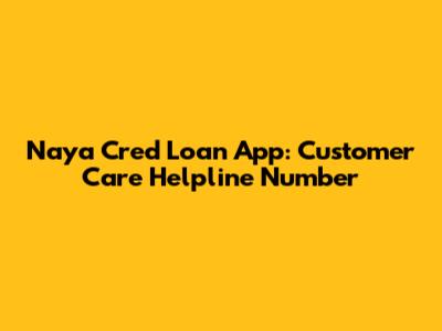 Naya Cred Loan App: Customer Care Helpline Number