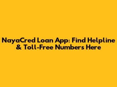 NayaCred Loan App: Find Helpline & Toll-Free Numbers Here