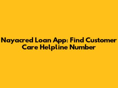Nayacred Loan App: Find Customer Care Helpline Number