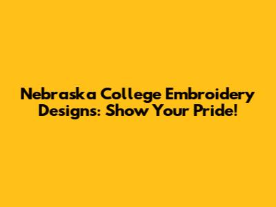 Nebraska College Embroidery Designs: Show Your Pride!