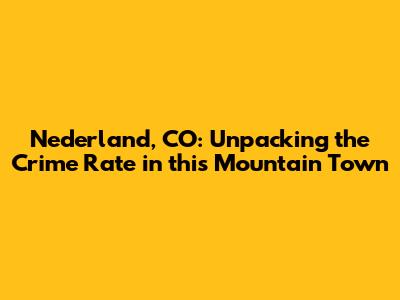 Nederland, CO: Unpacking the Crime Rate in this Mountain Town