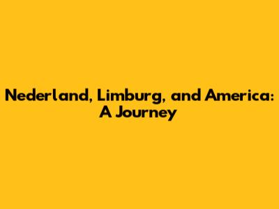 Nederland, Limburg, and America: A Journey