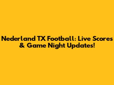 Nederland TX Football: Live Scores & Game Night Updates!