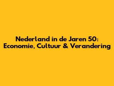 Nederland in de Jaren 50: Economie, Cultuur & Verandering