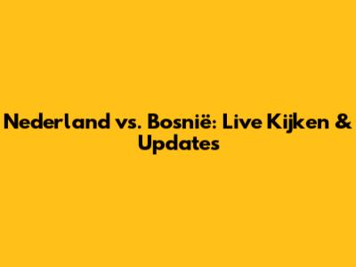 Nederland vs. Bosnië: Live Kijken & Updates