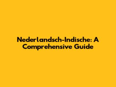 Nederlandsch-Indische: A Comprehensive Guide