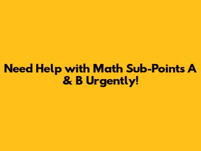 Need Help with Math Sub-Points A & B Urgently!