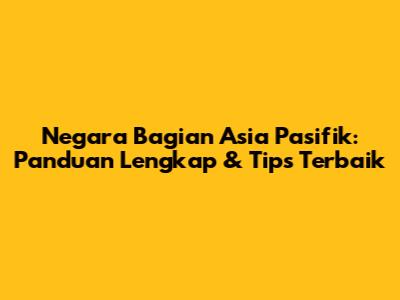 Negara Bagian Asia Pasifik: Panduan Lengkap & Tips Terbaik