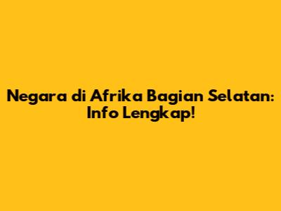 Negara di Afrika Bagian Selatan: Info Lengkap!