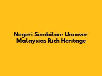 Negeri Sembilan: Uncover Malaysia's Rich Heritage