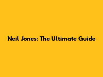 Neil Jones: The Ultimate Guide