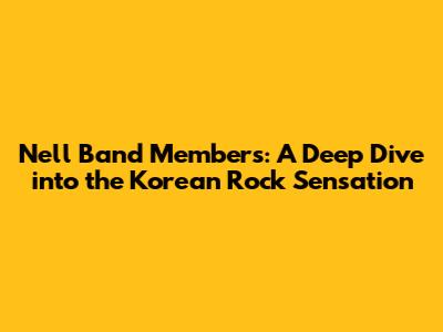 Nell Band Members: A Deep Dive into the Korean Rock Sensation